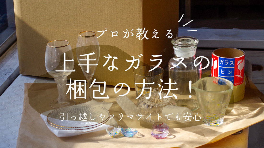プロが教える！上手なガラスの梱包の方法-引っ越しやフリマサイトでも安心！